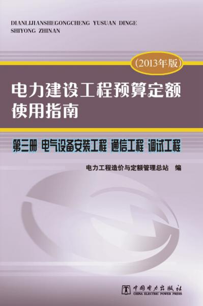 电力建设工程预算定额使用指南 2013年版. 第三册. 电气设备安装工程 通信工程 调试工程